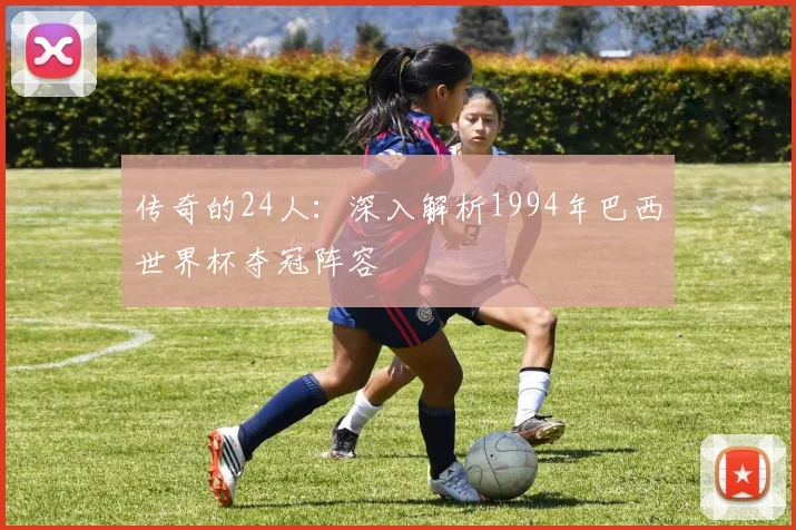 传奇的24人：深入解析1994年巴西世界杯夺冠阵容