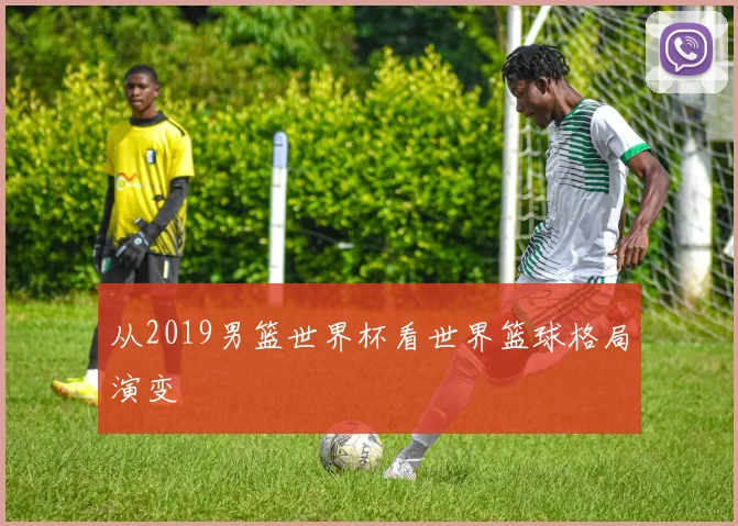 从2019男篮世界杯看世界篮球格局演变