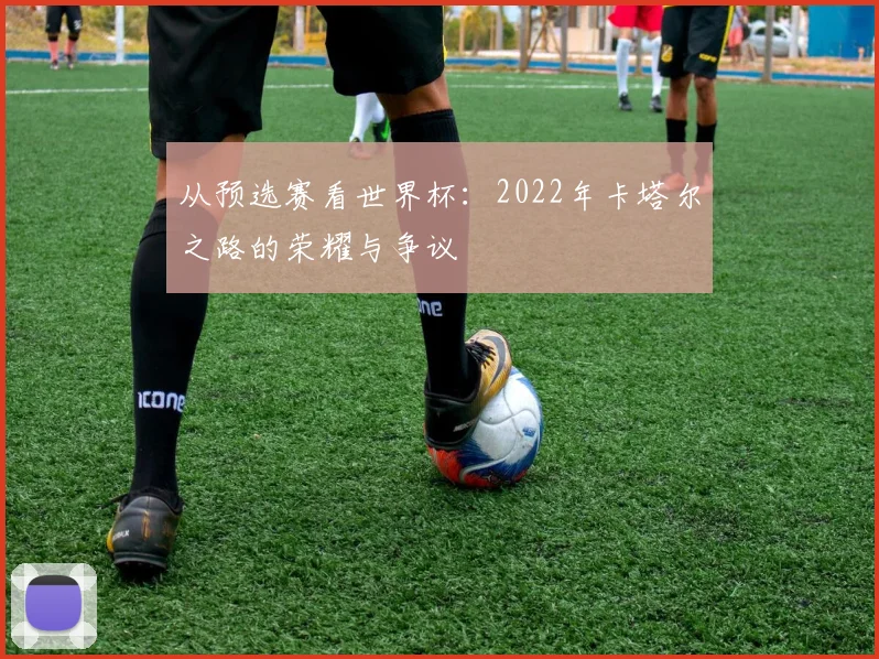 从预选赛看世界杯：2022年卡塔尔之路的荣耀与争议