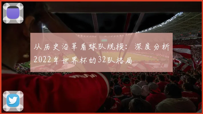 从历史沿革看球队规模：深度分析2022年世界杯的32队格局