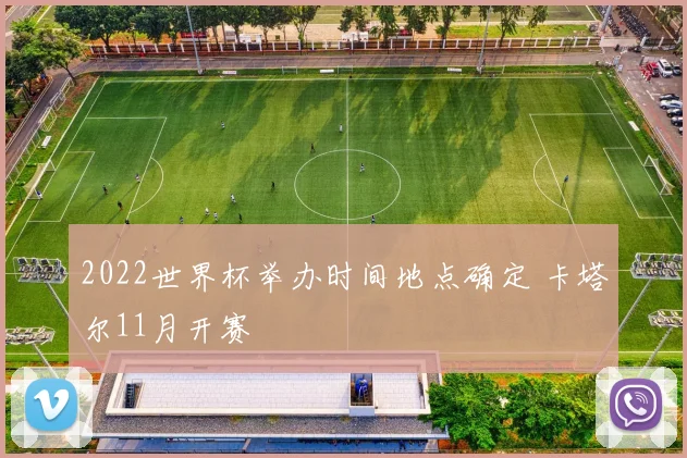 2022世界杯举办时间地点确定 卡塔尔11月开赛
