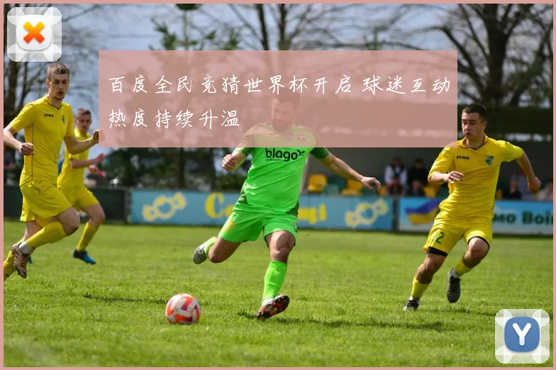 百度全民竞猜世界杯开启 球迷互动热度持续升温
